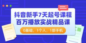 抖音新手7天起号课程：百万播放实战精品课，0基础，1个人，1部手机-天天有课网