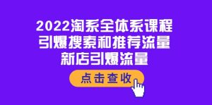 2022淘系全体系课程：引爆搜索和推荐流量，新店引爆流量-天天有课网