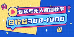 音乐号无人直播教学：按我方式预估日收益300-1000起（提供软件+素材制作）-天天有课网