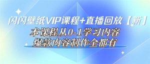 闪闪壁纸VIP课程+直播回放【新】本课程从0-1学习内容，爆款内容制作全都有-天天有课网