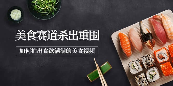 2022年8月最新美食赛道杀出重围，如何拍出食欲满满的美食视频-天天有课网