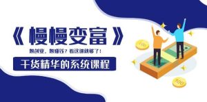 《慢慢变富》干货精华的系统课程:想创业,想赚钱?看这课就够了-天天有课网