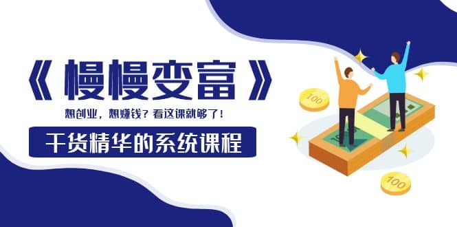 《慢慢变富》干货精华的系统课程：想创业，想赚钱？看这课就够了-天天有课网