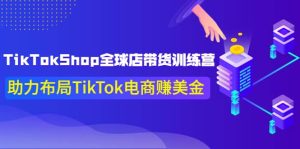 TikTokShop全球店带货训练营【更新9月份】助力布局TikTok电商赚美金-天天有课网