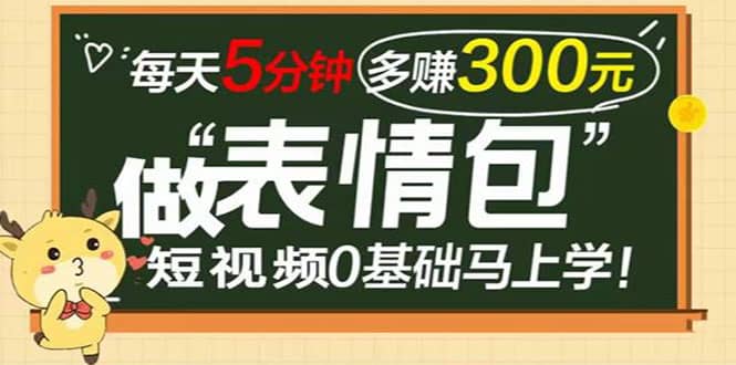 表情包短视频变现项目，短视频0基础马上学，每天5分钟多赚300元-天天有课网