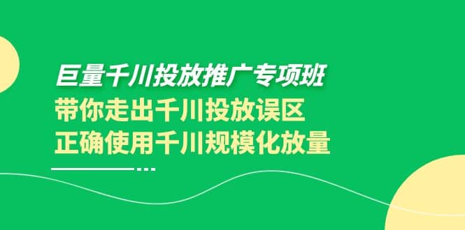 巨量千川投放推广专项班，带你走出千川投放误区正确使用千川规模化放量-天天有课网