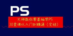 大神教你零基础学PS，30堂课从入门到精通（完结）-天天有课网