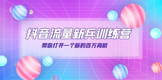 抖音群爆俱乐部-抖音流量新兵训练营：帮你打开一个新的百万商机-天天有课网