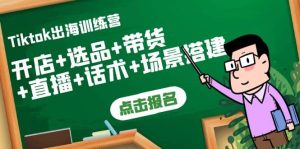 Tiktok出海训练营：开店+选品+带货+直播+话术+场景搭建-天天有课网