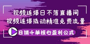 视频连爆日不落直播间，视频连爆撬动精准免费流量，日销千单核心盈利公式-天天有课网