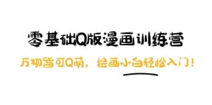 零基础Q版漫画训练营：万物皆可Q萌，绘画小白轻松入门-天天有课网
