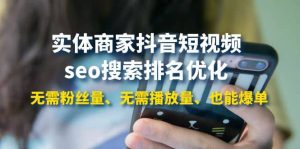 实体商家抖音短视频seo搜索排名优化：无需粉丝量、无需播放量、也能爆单-天天有课网