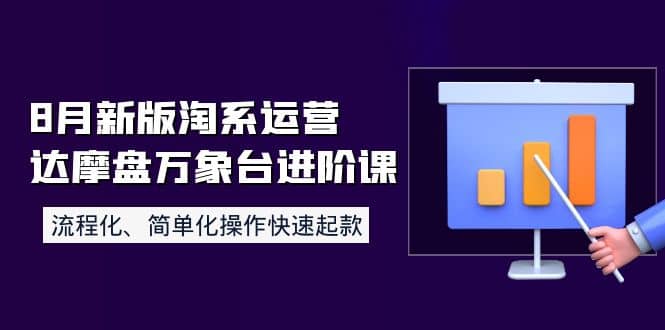 8月新版淘系运营达摩盘万象台进阶课：流程化、简单化操作快速起款-天天有课网