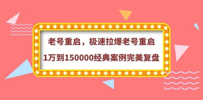 老号重启，极速拉爆老号重启1万到150000经典案例完美复盘-天天有课网