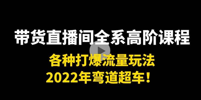 带货直播间全系高阶课程：各种打爆流量玩法，2022年弯道超车-天天有课网