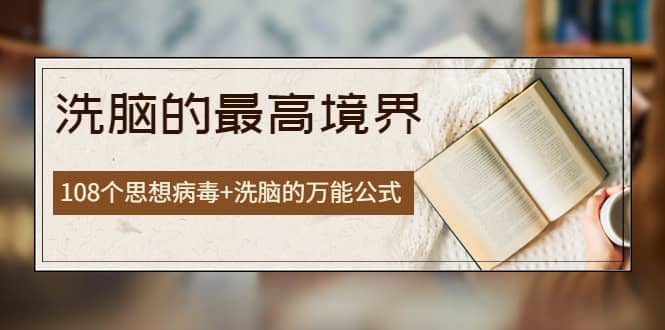 《洗脑的最高境界》人手一本的商业圣经，108个思想病毒+洗脑的万能公式-天天有课网