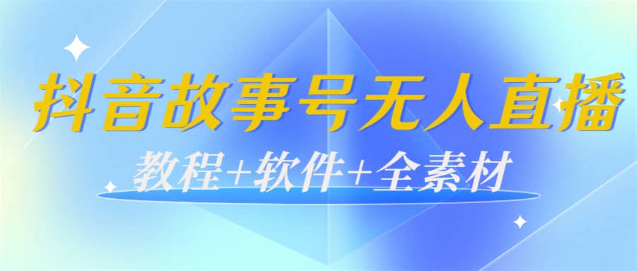 外边698的抖音故事号无人直播：6千人在线一天变现200（教程+软件+全素材）-天天有课网