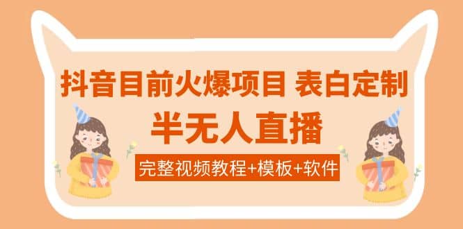 抖音目前火爆项目-表白定制：半无人直播，完整视频教程+模板+软件！-天天有课网