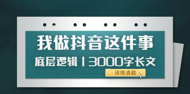 低调：我做抖音这件事（3）底层逻辑丨3000字长文（付费文章）-天天有课网