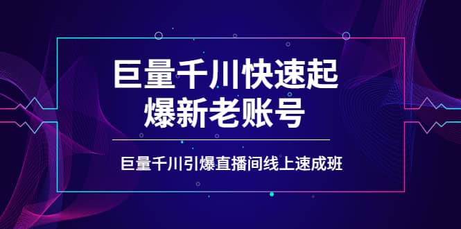 如何通过巨量千川快速起爆新老账号，巨量千川引爆直播间线上速成班-天天有课网