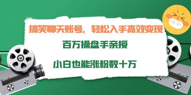搞笑聊天账号，轻松入手高效变现，百万操盘手亲授，小白也能涨粉数十万-天天有课网