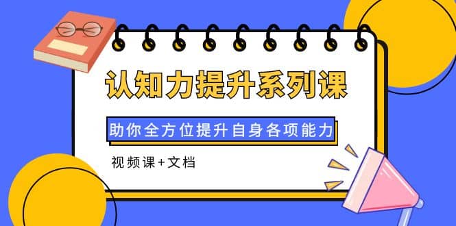 认知力提升系列课：助你全方位提升自身各项能力（视频课+文档）-天天有课网