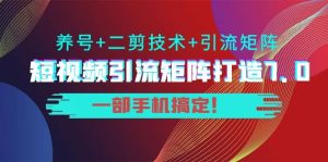 短视频引流矩阵打造7.0，养号+二剪技术+引流矩阵 一部手机搞定-天天有课网
