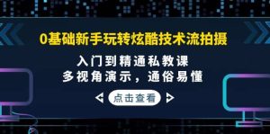 0基础新手玩转炫酷技术流拍摄：入门到精通私教课，多视角演示，通俗易懂-天天有课网