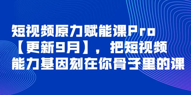 短视频原力赋能课Pro【更新9月】，把短视频能力基因刻在你骨子里的课-天天有课网