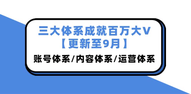 三大体系成就百万大V【更新至9月】，账号体系/内容体系/运营体系 (26节课)-天天有课网