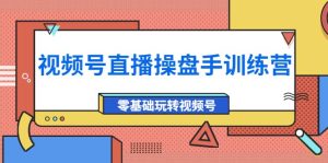 外面收费700的视频号直播操盘手训练营:零基础玩转视频号(10节课)-天天有课网