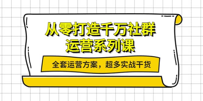 从零打造千万社群-运营系列课：全套运营方案，超多实战干货-天天有课网