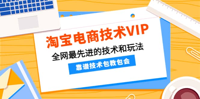 淘宝电商技术VIP，全网最先进的技术和玩法，靠谱技术包教包会，价值1599元-天天有课网