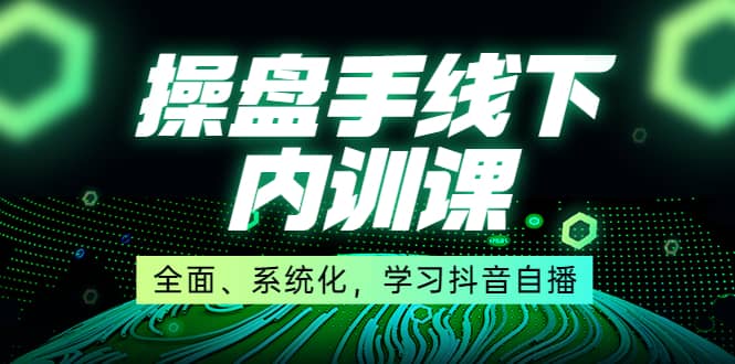 某收费培训第22期·操盘手线下内训课，全面、系统化，学习抖音自播-天天有课网