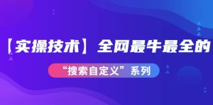 【实操技术】全网最牛最全的“搜索自定义”系列!价值698元-天天有课网