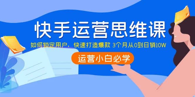 快手运营思维课：如何锁定用户，快速打造爆款-天天有课网