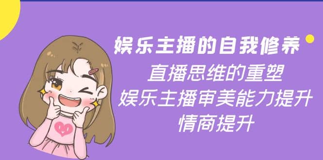 娱乐主播的自我修养，直播思维的重塑，娱乐主播审美能力提升，情商提升-天天有课网