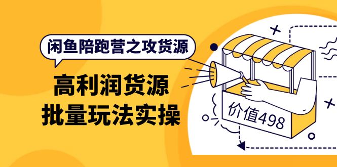 闲鱼陪跑营之攻货源：高利润货源批量玩法，月入过万实操（价值498）-天天有课网