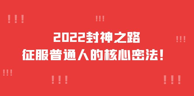 2022封神之路-征服普通人的核心密法，全面打通认知-价值6977元-天天有课网