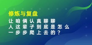 某收费文章:修炼与复盘 让咱俩认真聊聊 人这辈子到底怎么一步步爬上去的?-天天有课网