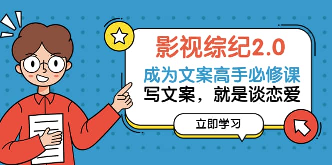 影视综纪2.0·成为文案高手必修课：写文案，就是谈恋爱（20节课）-天天有课网