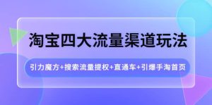 淘宝四大流量渠道玩法:引力魔方+搜索流量提权+直通车+引爆手淘首页-天天有课网