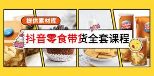 抖音零食带货全套课程：从0到1搭建账号，涨粉卖货（提供素材库）-天天有课网