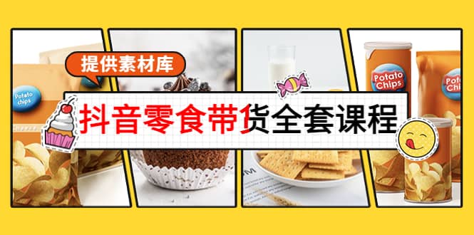 抖音零食带货全套课程：从0到1搭建账号，涨粉卖货（提供素材库）-天天有课网