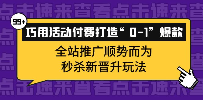 巧用活动付费打造“0-1”爆款，全站推广顺势而为，秒杀新晋升玩法-天天有课网