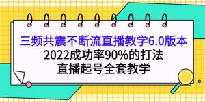 三频共震不断流直播教学6.0版本，2022成功率90%的打法，直播起号全套教学-天天有课网