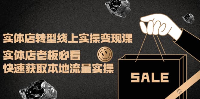 实体店转型线上实操变现课：实体店老板必看，快速获取本地流量实操-天天有课网