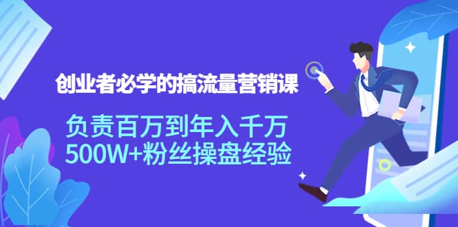创业者必学的搞流量营销课：负责百万到年入千万，500W+粉丝操盘经验-天天有课网