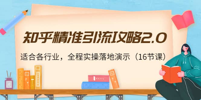 知乎精准引流攻略2.0，适合各行业，全程实操落地演示（16节课）-天天有课网