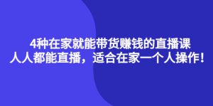 4种在家就能带货赚钱的直播课,人人都能直播,适合在家一个人操作!-天天有课网